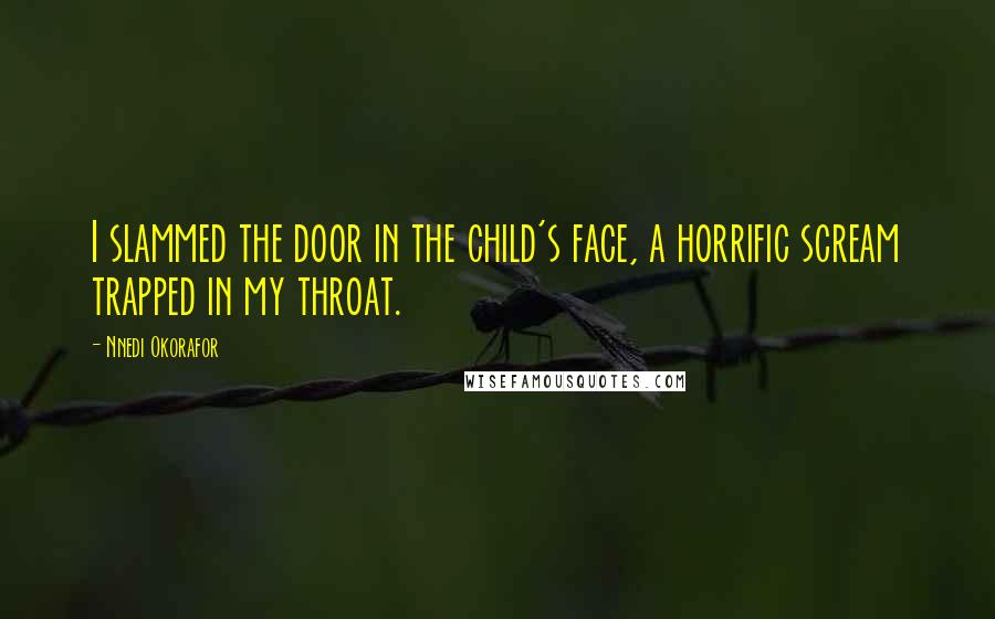 Nnedi Okorafor Quotes: I slammed the door in the child's face, a horrific scream trapped in my throat.