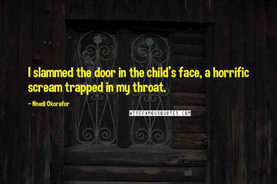 Nnedi Okorafor Quotes: I slammed the door in the child's face, a horrific scream trapped in my throat.
