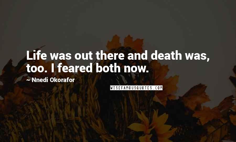 Nnedi Okorafor Quotes: Life was out there and death was, too. I feared both now.