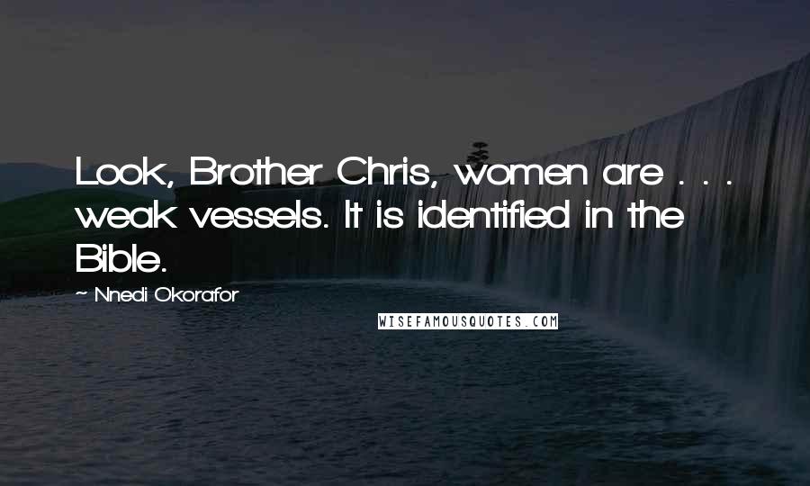 Nnedi Okorafor Quotes: Look, Brother Chris, women are . . . weak vessels. It is identified in the Bible.