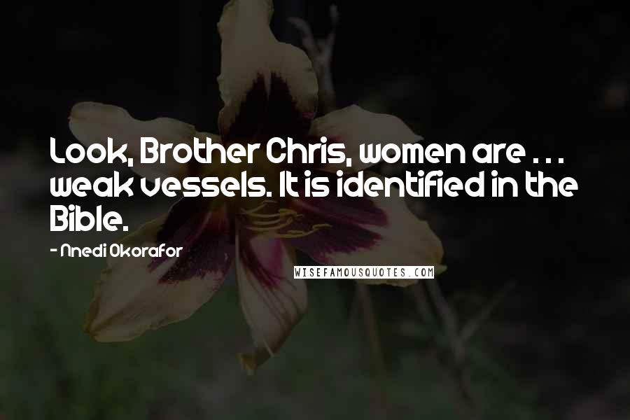 Nnedi Okorafor Quotes: Look, Brother Chris, women are . . . weak vessels. It is identified in the Bible.
