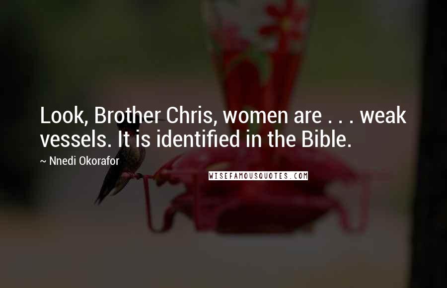 Nnedi Okorafor Quotes: Look, Brother Chris, women are . . . weak vessels. It is identified in the Bible.