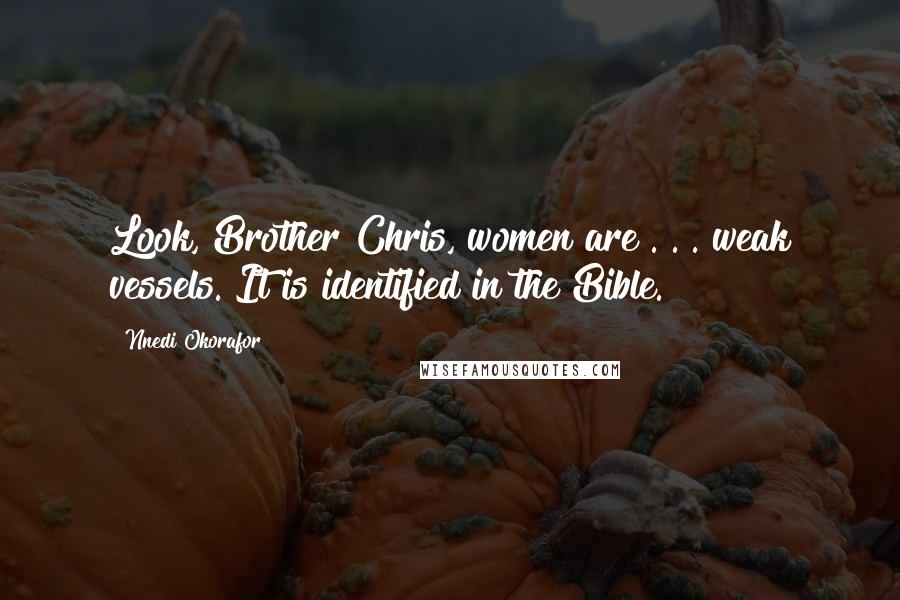 Nnedi Okorafor Quotes: Look, Brother Chris, women are . . . weak vessels. It is identified in the Bible.