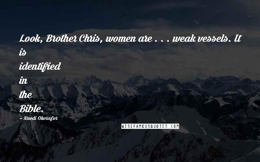 Nnedi Okorafor Quotes: Look, Brother Chris, women are . . . weak vessels. It is identified in the Bible.