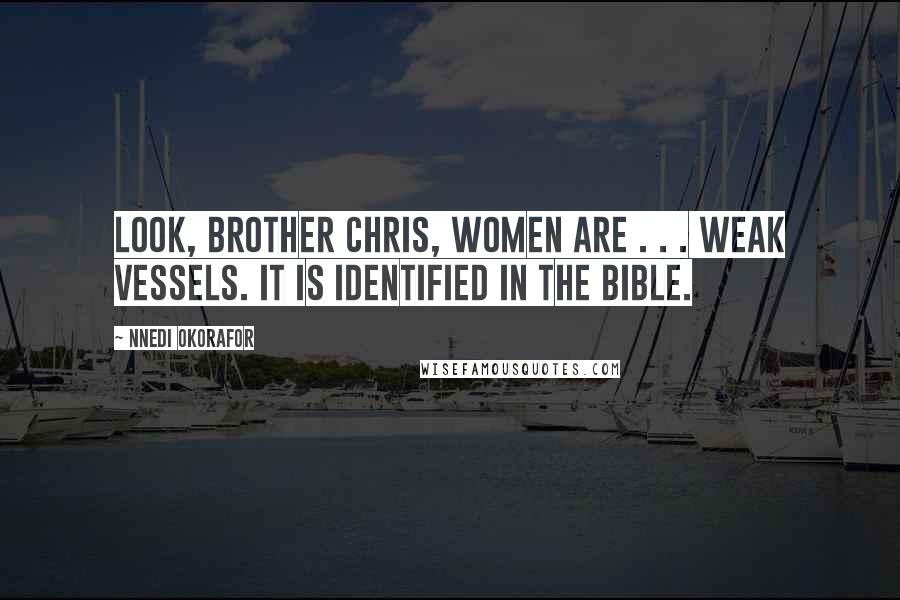 Nnedi Okorafor Quotes: Look, Brother Chris, women are . . . weak vessels. It is identified in the Bible.