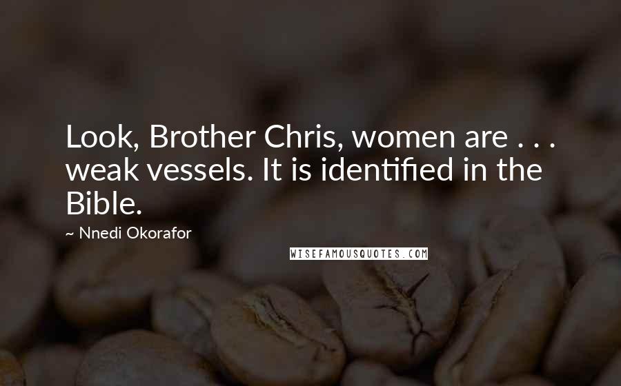 Nnedi Okorafor Quotes: Look, Brother Chris, women are . . . weak vessels. It is identified in the Bible.