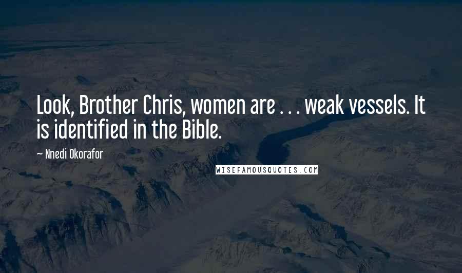 Nnedi Okorafor Quotes: Look, Brother Chris, women are . . . weak vessels. It is identified in the Bible.