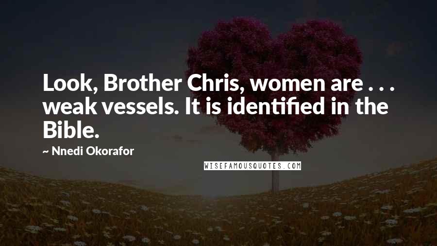 Nnedi Okorafor Quotes: Look, Brother Chris, women are . . . weak vessels. It is identified in the Bible.