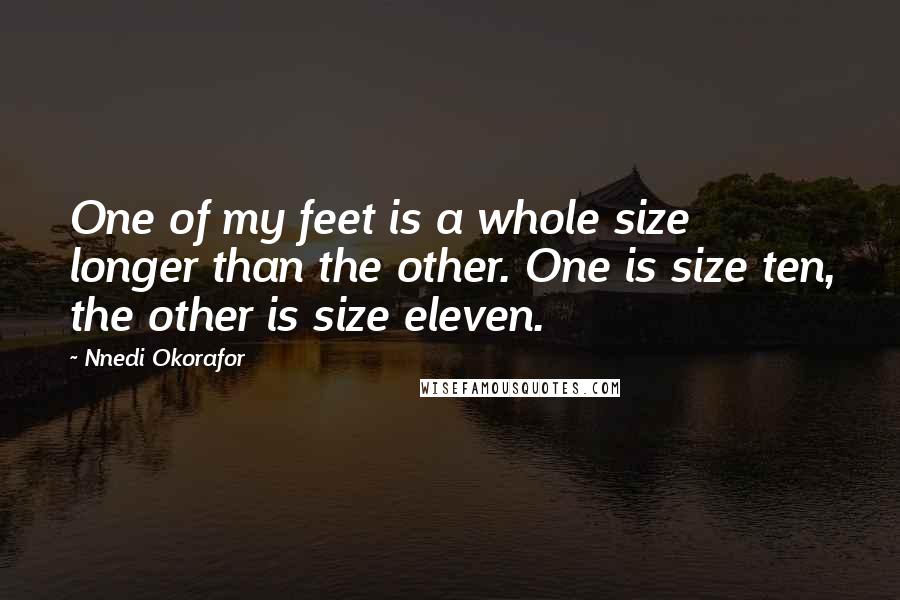 Nnedi Okorafor Quotes: One of my feet is a whole size longer than the other. One is size ten, the other is size eleven.