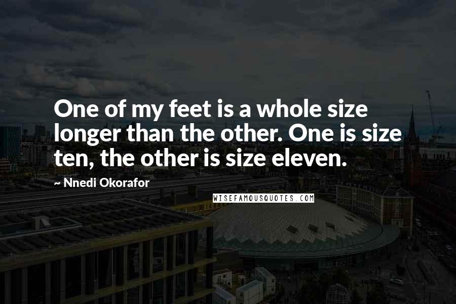 Nnedi Okorafor Quotes: One of my feet is a whole size longer than the other. One is size ten, the other is size eleven.