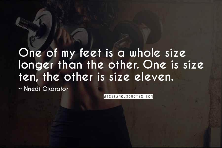 Nnedi Okorafor Quotes: One of my feet is a whole size longer than the other. One is size ten, the other is size eleven.