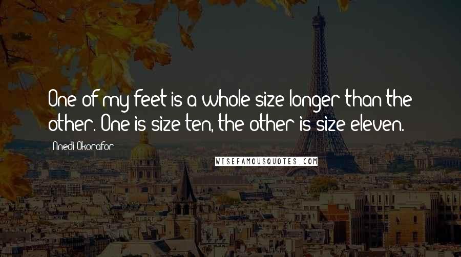 Nnedi Okorafor Quotes: One of my feet is a whole size longer than the other. One is size ten, the other is size eleven.