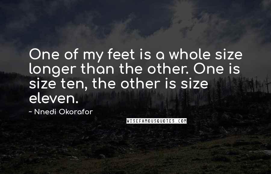 Nnedi Okorafor Quotes: One of my feet is a whole size longer than the other. One is size ten, the other is size eleven.