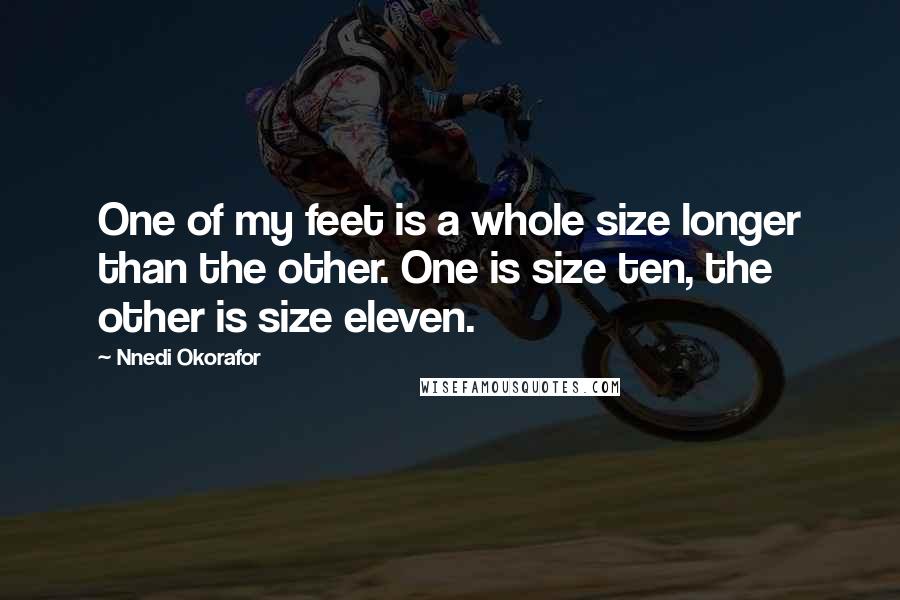 Nnedi Okorafor Quotes: One of my feet is a whole size longer than the other. One is size ten, the other is size eleven.