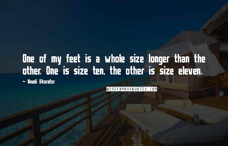 Nnedi Okorafor Quotes: One of my feet is a whole size longer than the other. One is size ten, the other is size eleven.