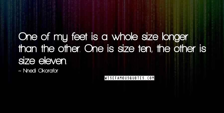 Nnedi Okorafor Quotes: One of my feet is a whole size longer than the other. One is size ten, the other is size eleven.