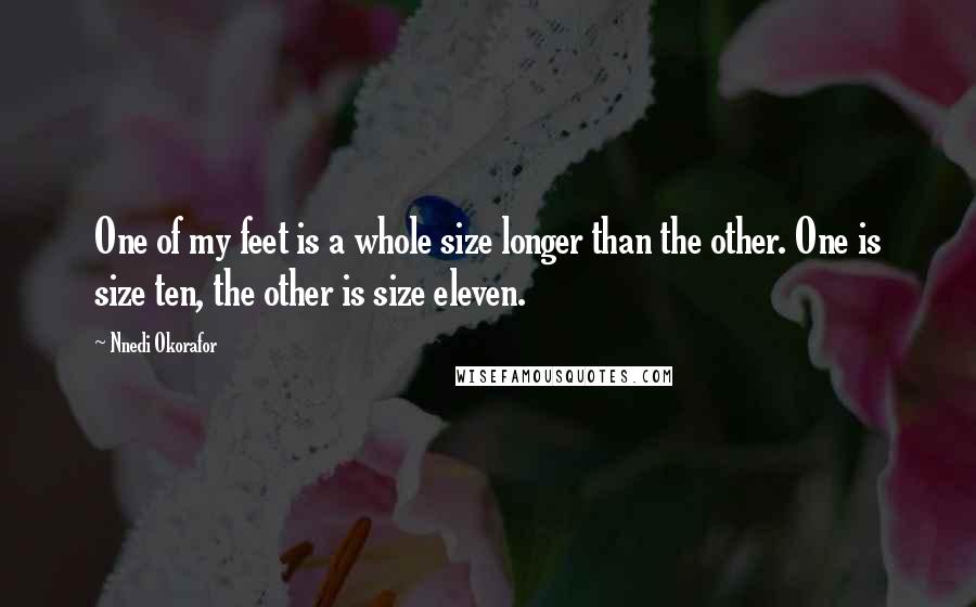 Nnedi Okorafor Quotes: One of my feet is a whole size longer than the other. One is size ten, the other is size eleven.