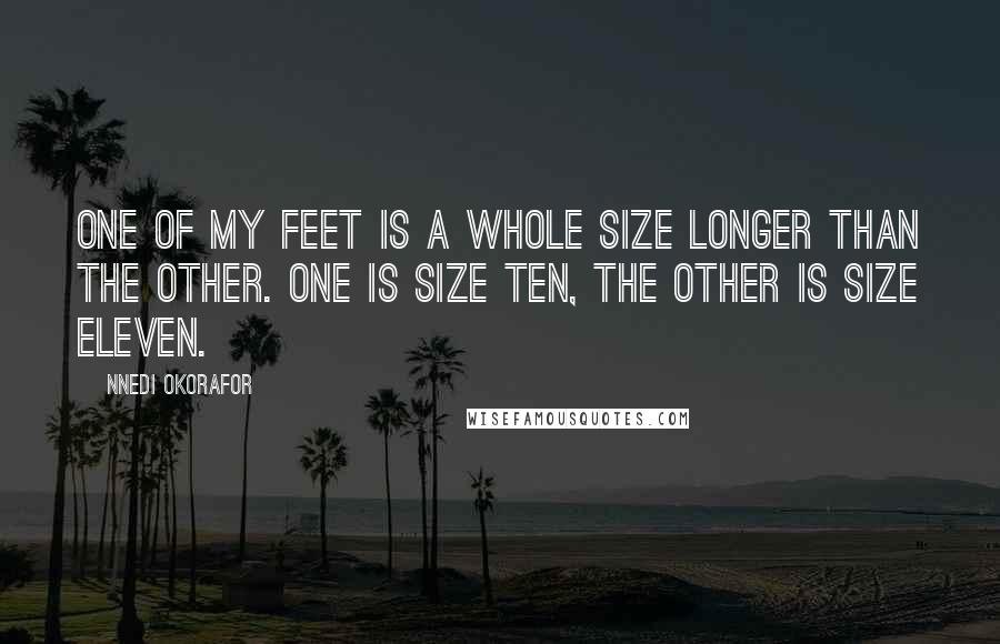 Nnedi Okorafor Quotes: One of my feet is a whole size longer than the other. One is size ten, the other is size eleven.