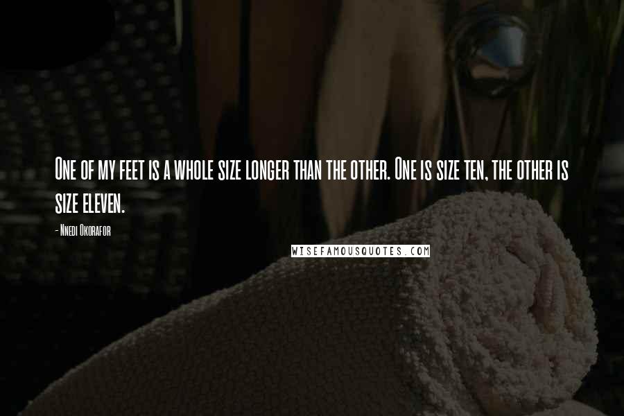 Nnedi Okorafor Quotes: One of my feet is a whole size longer than the other. One is size ten, the other is size eleven.