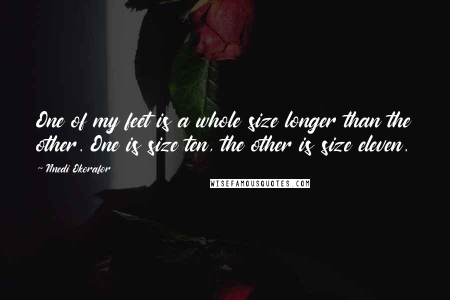 Nnedi Okorafor Quotes: One of my feet is a whole size longer than the other. One is size ten, the other is size eleven.