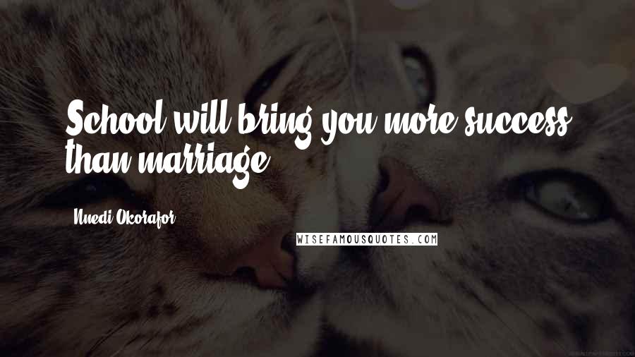 Nnedi Okorafor Quotes: School will bring you more success than marriage.
