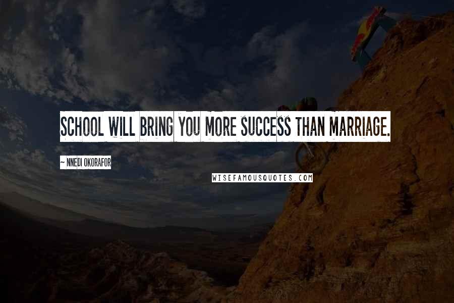Nnedi Okorafor Quotes: School will bring you more success than marriage.