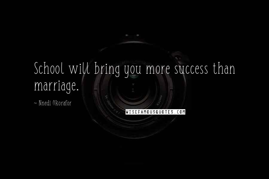Nnedi Okorafor Quotes: School will bring you more success than marriage.