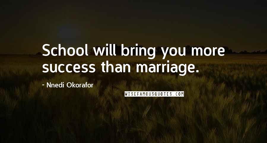 Nnedi Okorafor Quotes: School will bring you more success than marriage.