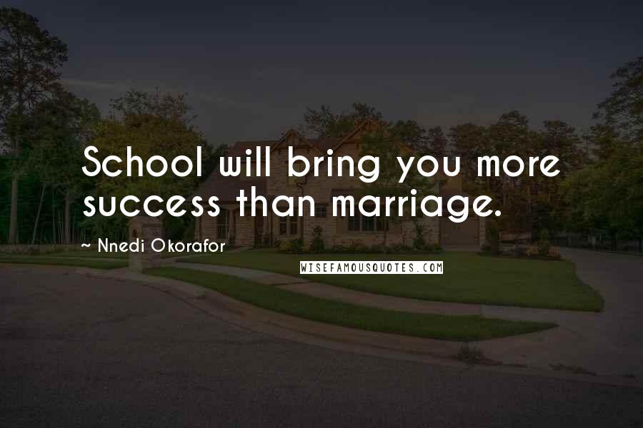 Nnedi Okorafor Quotes: School will bring you more success than marriage.