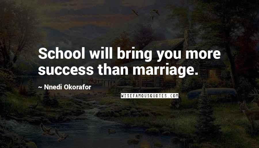 Nnedi Okorafor Quotes: School will bring you more success than marriage.