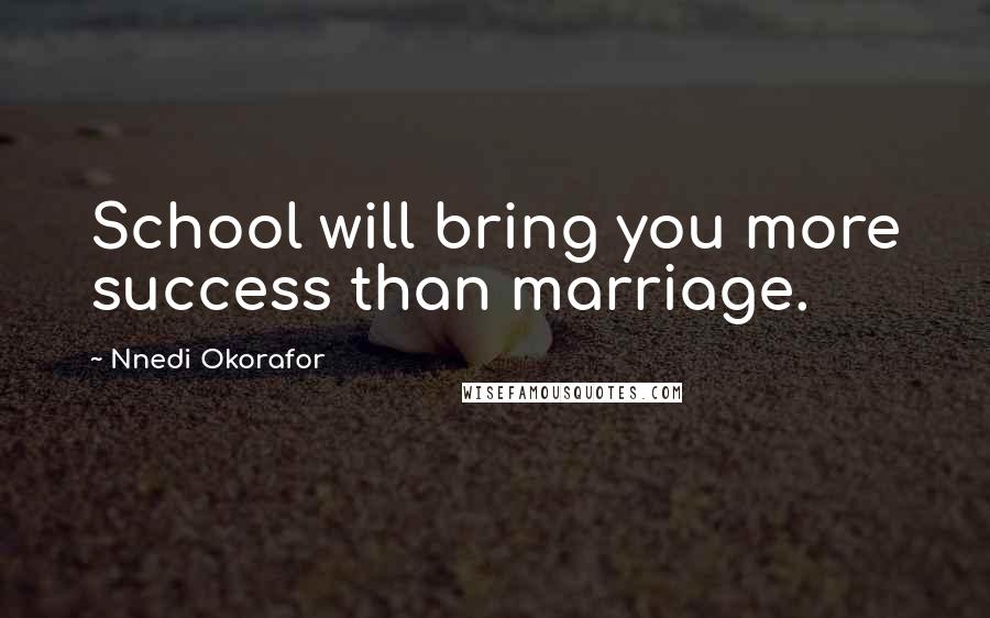 Nnedi Okorafor Quotes: School will bring you more success than marriage.