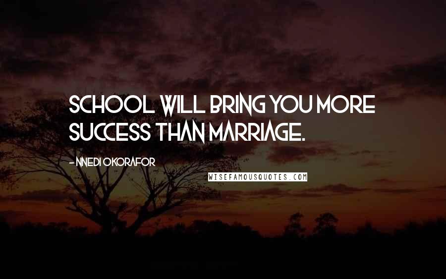 Nnedi Okorafor Quotes: School will bring you more success than marriage.