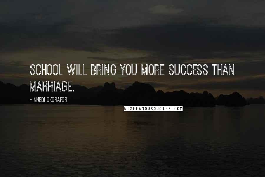 Nnedi Okorafor Quotes: School will bring you more success than marriage.