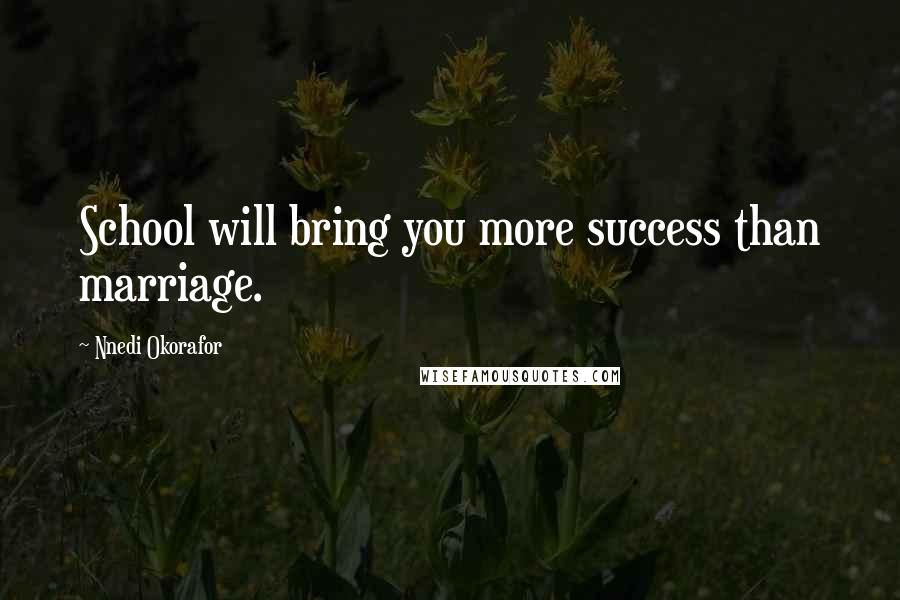 Nnedi Okorafor Quotes: School will bring you more success than marriage.