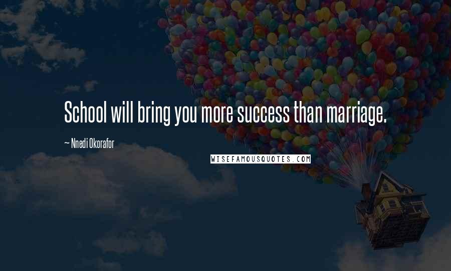 Nnedi Okorafor Quotes: School will bring you more success than marriage.