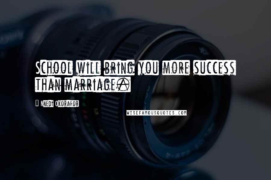 Nnedi Okorafor Quotes: School will bring you more success than marriage.