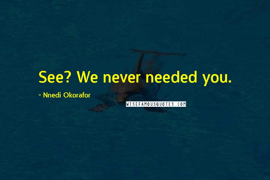 Nnedi Okorafor Quotes: See? We never needed you.