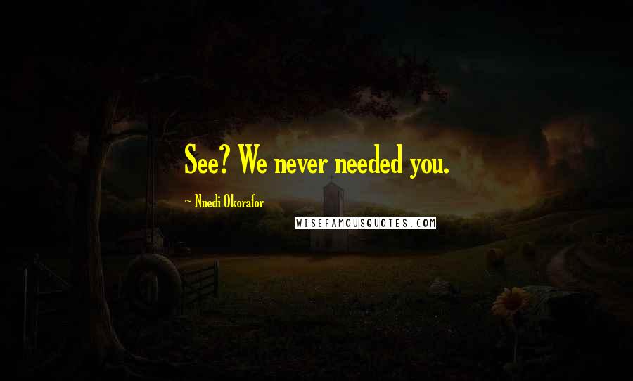 Nnedi Okorafor Quotes: See? We never needed you.