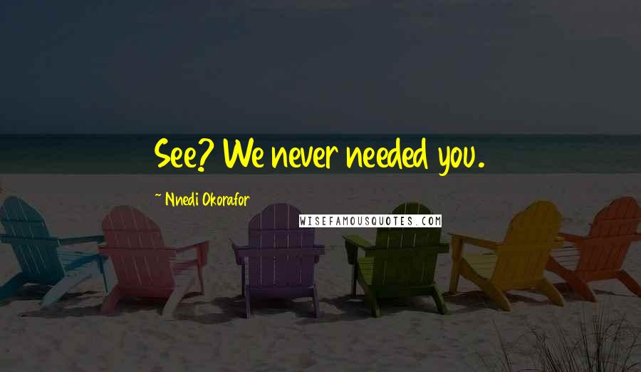 Nnedi Okorafor Quotes: See? We never needed you.