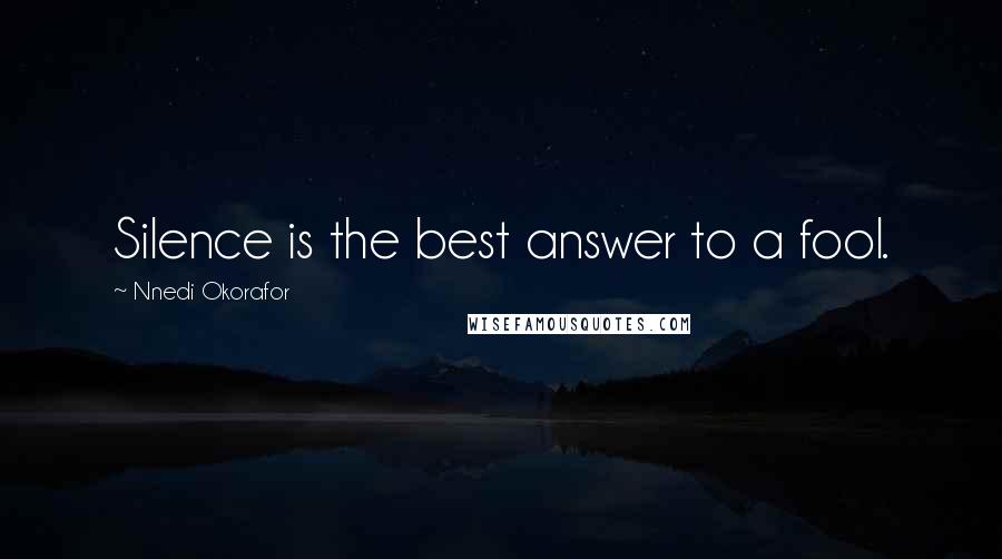 Nnedi Okorafor Quotes: Silence is the best answer to a fool.
