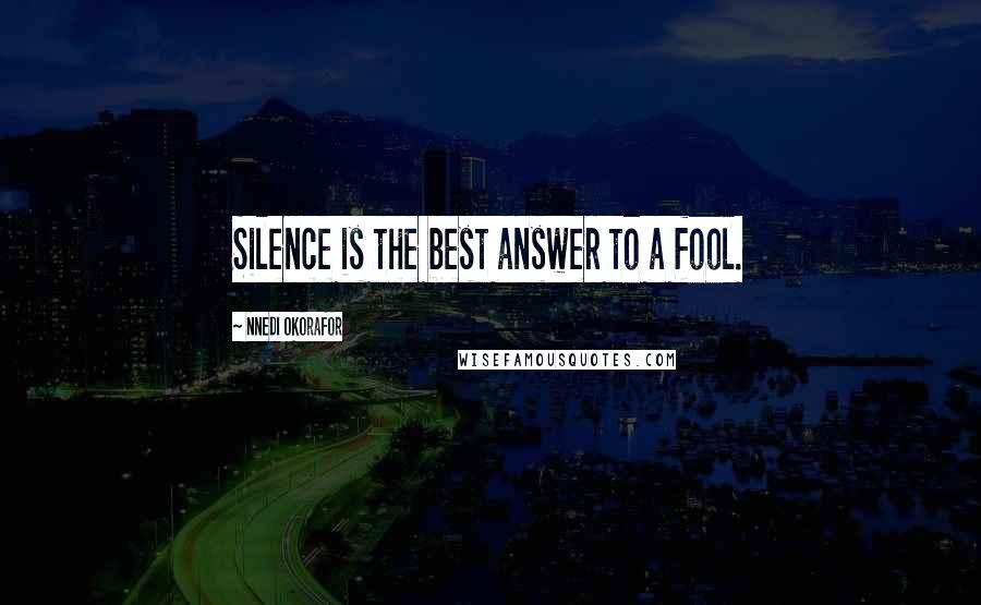 Nnedi Okorafor Quotes: Silence is the best answer to a fool.