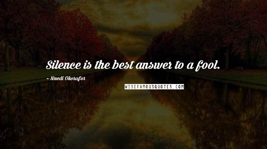 Nnedi Okorafor Quotes: Silence is the best answer to a fool.