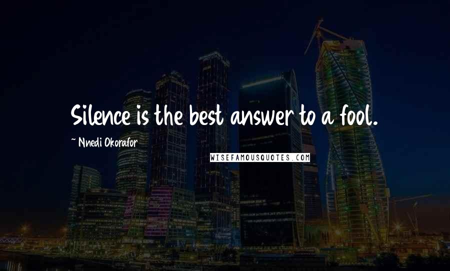 Nnedi Okorafor Quotes: Silence is the best answer to a fool.