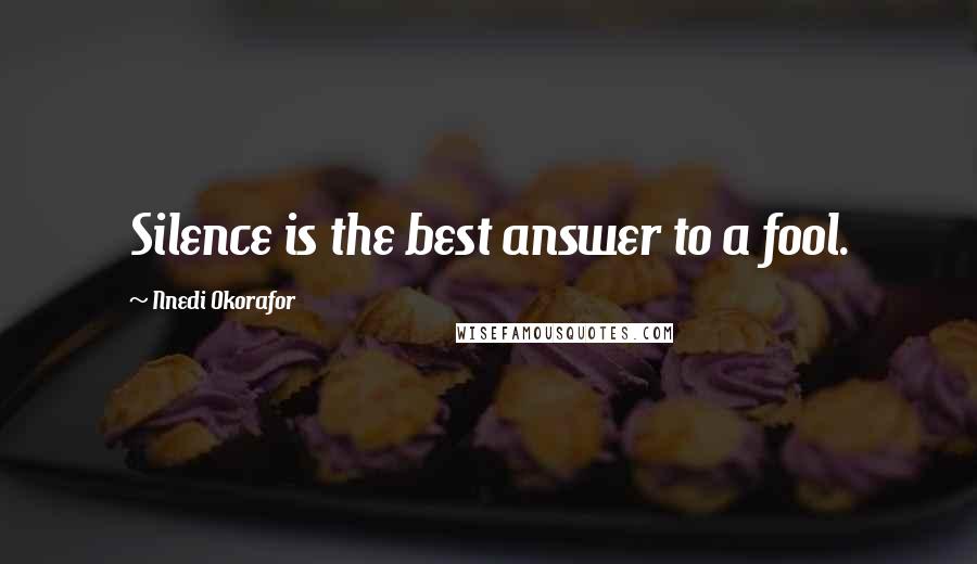 Nnedi Okorafor Quotes: Silence is the best answer to a fool.