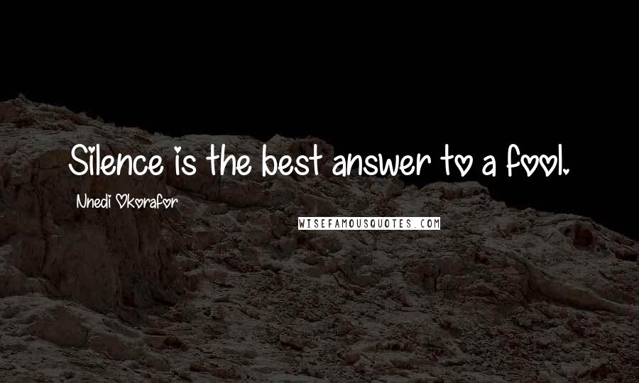 Nnedi Okorafor Quotes: Silence is the best answer to a fool.