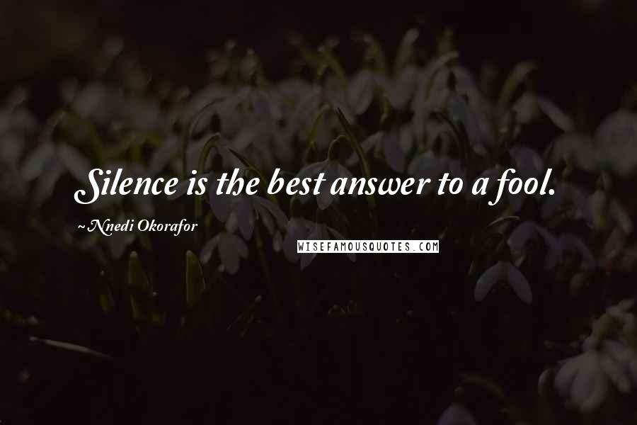 Nnedi Okorafor Quotes: Silence is the best answer to a fool.