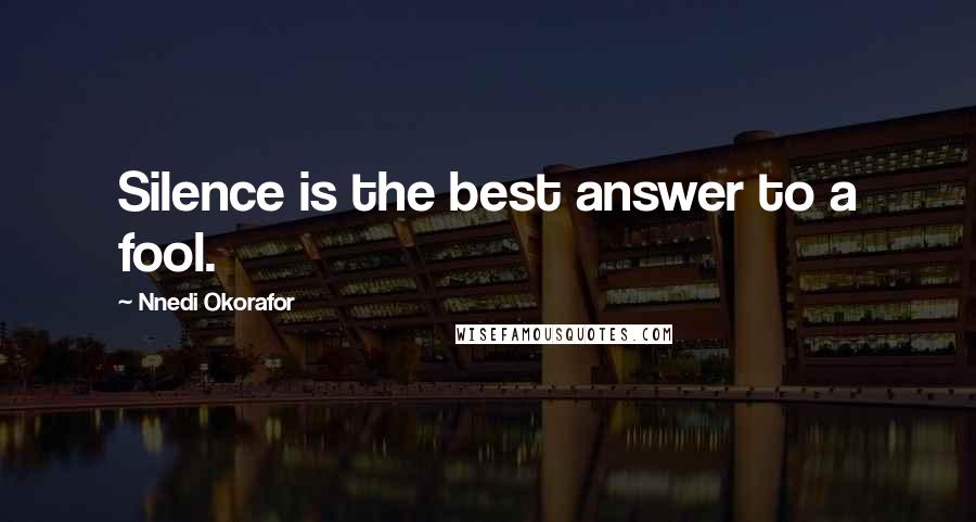 Nnedi Okorafor Quotes: Silence is the best answer to a fool.