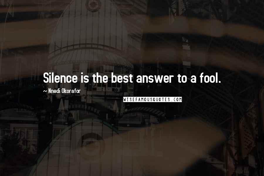Nnedi Okorafor Quotes: Silence is the best answer to a fool.