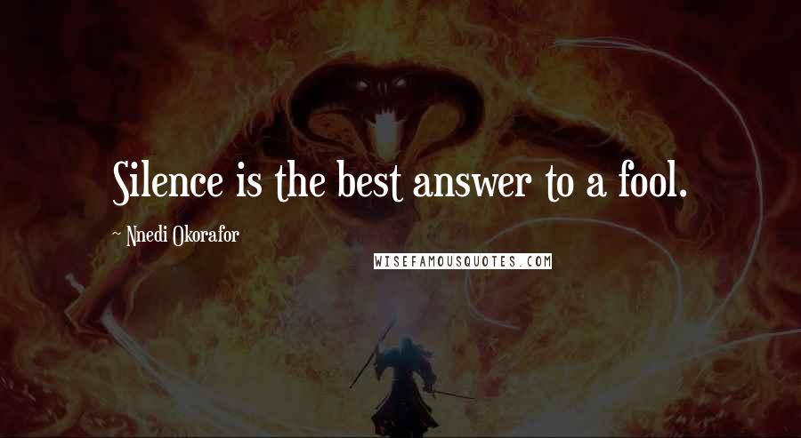 Nnedi Okorafor Quotes: Silence is the best answer to a fool.