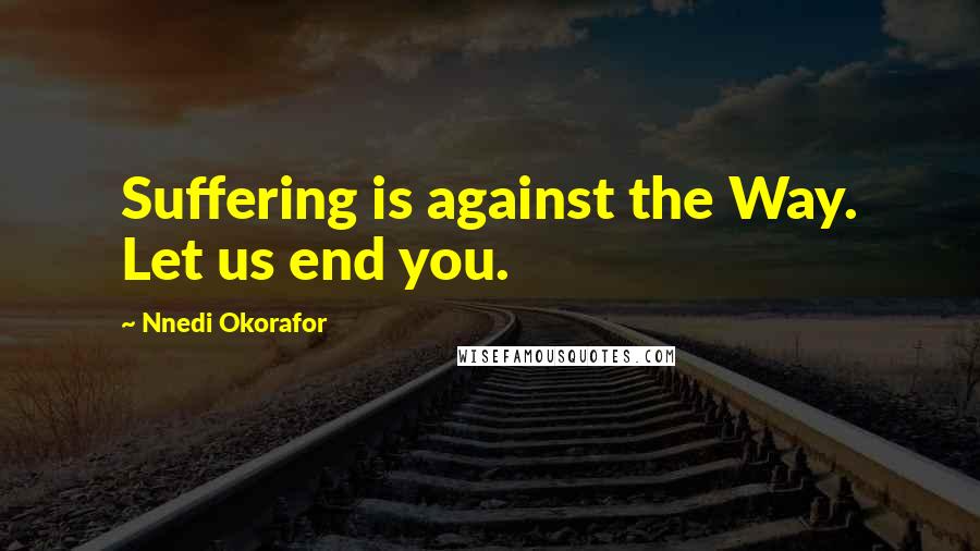Nnedi Okorafor Quotes: Suffering is against the Way. Let us end you.